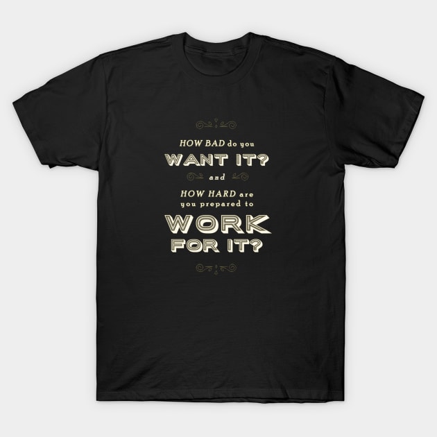 How Bad do you Want It? T-Shirt by ranxerox79